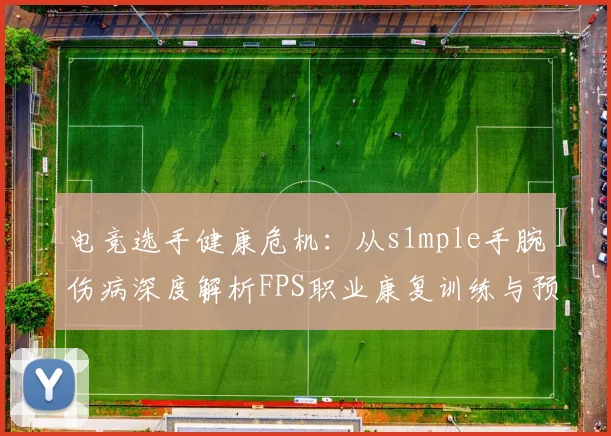 电竞选手健康危机：从s1mple手腕伤病深度解析FPS职业康复训练与预防全案