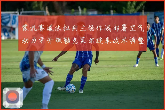 蒙扎赛道法拉利主场作战部署空气动力学升级勒克莱尔迎来战术调整新纪元