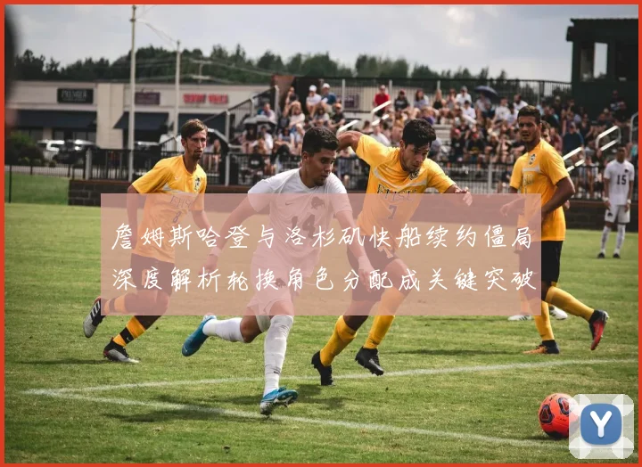 詹姆斯哈登与洛杉矶快船续约僵局深度解析轮换角色分配成关键突破点