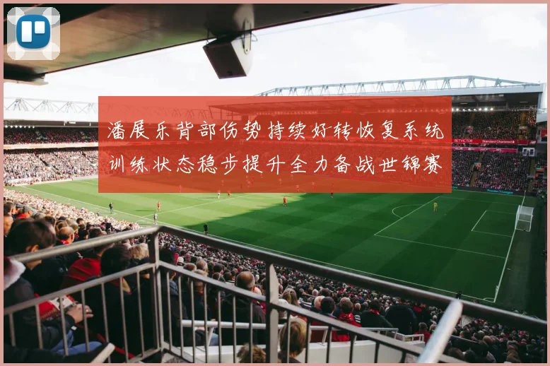 潘展乐背部伤势持续好转恢复系统训练状态稳步提升全力备战世锦赛
