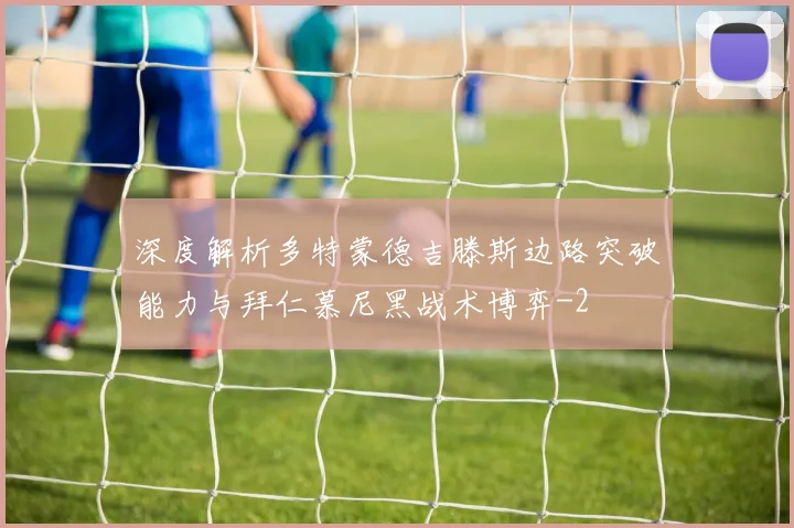 深度解析多特蒙德吉滕斯边路突破能力与拜仁慕尼黑战术博弈