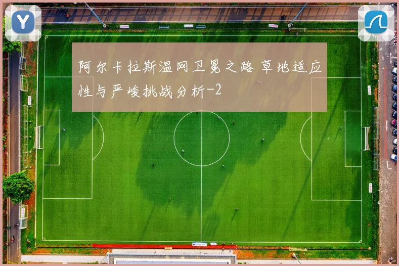阿尔卡拉斯温网卫冕之路 草地适应性与严峻挑战分析