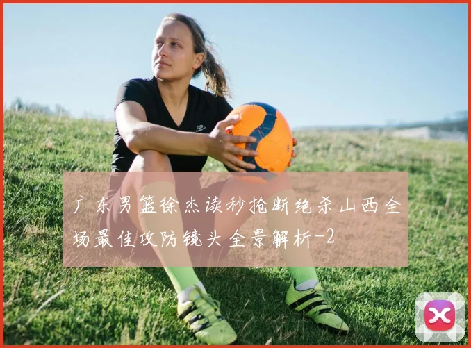 广东男篮徐杰读秒抢断绝杀山西全场最佳攻防镜头全景解析